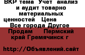 ВКР тема: Учет, анализ и аудит товарно-материальных ценностей › Цена ­ 16 000 - Все города Другое » Продам   . Пермский край,Гремячинск г.